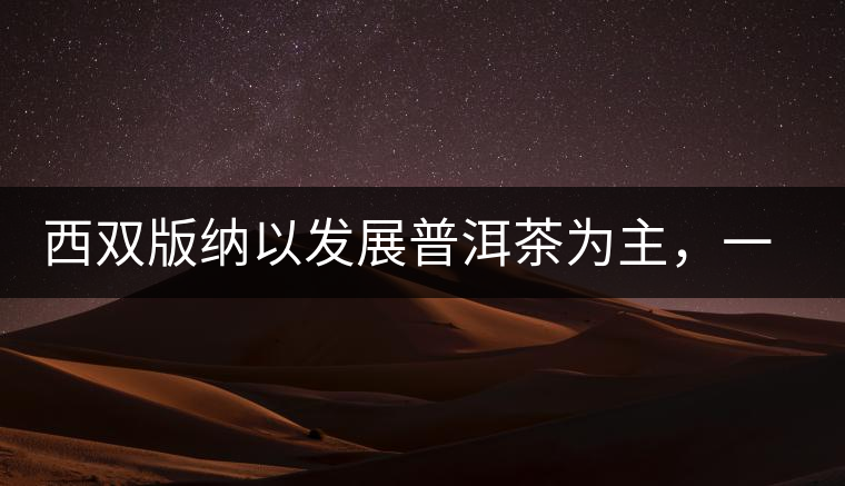 西雙版納以發(fā)展普洱茶為主，一片茶葉喝出億元產(chǎn)業(yè)