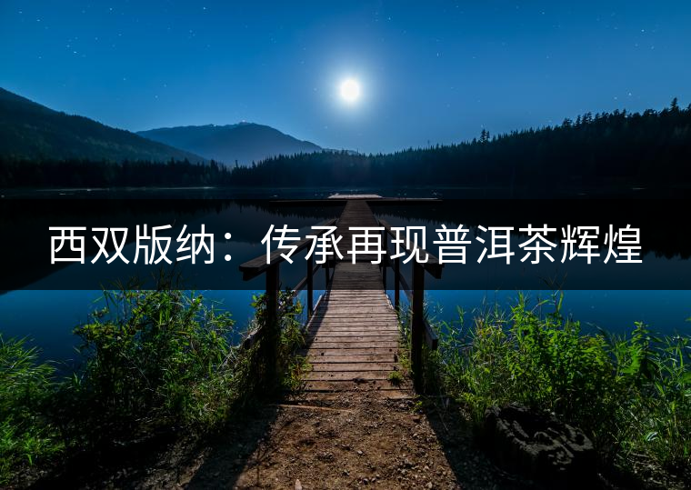 西雙版納：傳承再現(xiàn)普洱茶輝煌