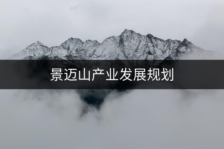 景邁山產(chǎn)業(yè)發(fā)展規(guī)劃