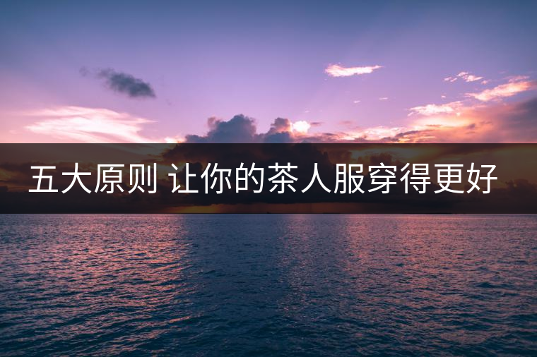 五大原則 讓你的茶人服穿得更好看！