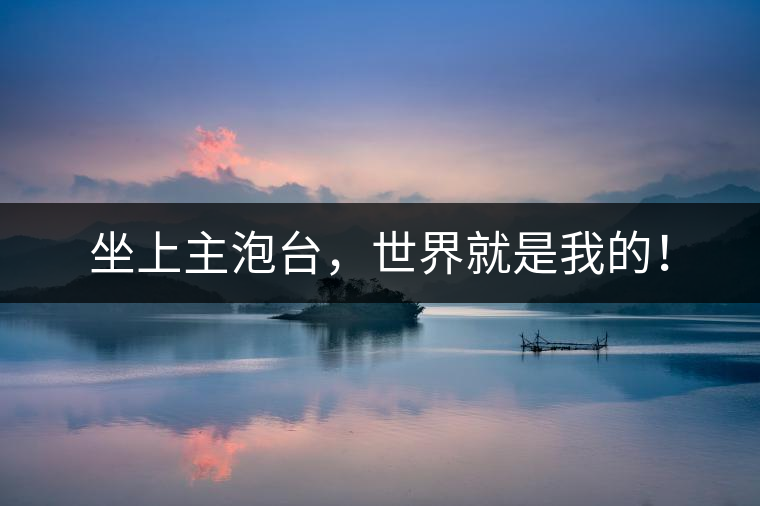 坐上主泡臺，世界就是我的！