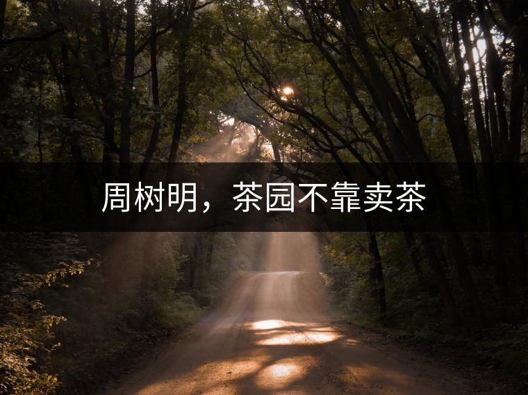 周樹明，茶園不靠賣茶