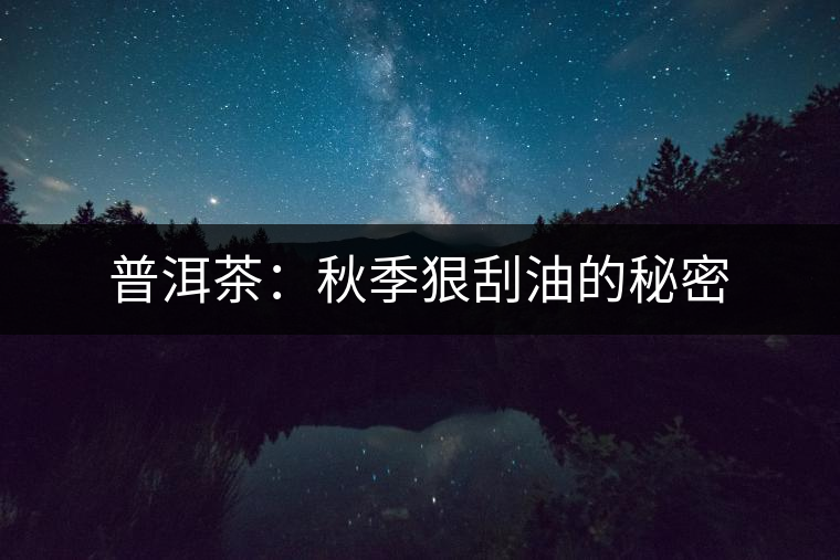 普洱茶:秋季狠刮油的秘密 普洱茶:秋季狠刮油的秘密