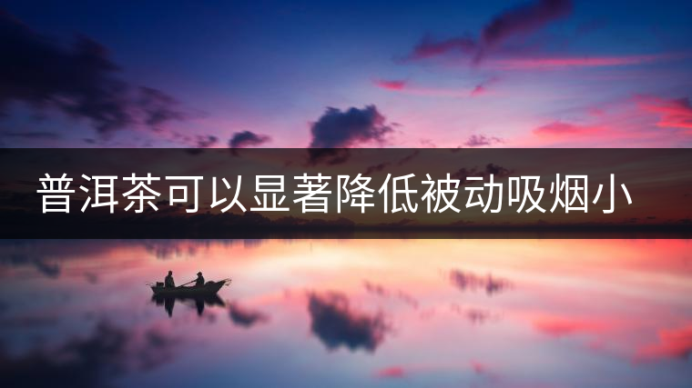 普洱茶可以顯著降低被動(dòng)吸煙小鼠血液一氧化碳濃度 普洱茶可以顯著降低被動(dòng)吸煙小鼠血液一氧化碳濃度