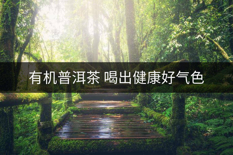 有機普洱茶 喝出健康好氣色 有機普洱茶 喝出健康好氣色