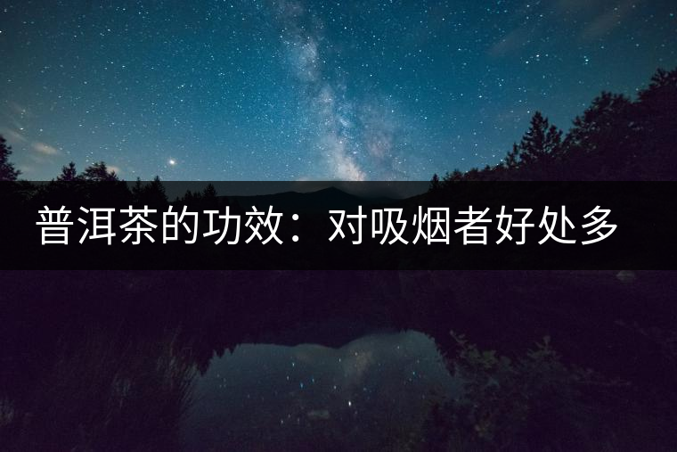 普洱茶的功效:對(duì)吸煙者好處多多 普洱茶的功效:對(duì)吸煙者好處多多
