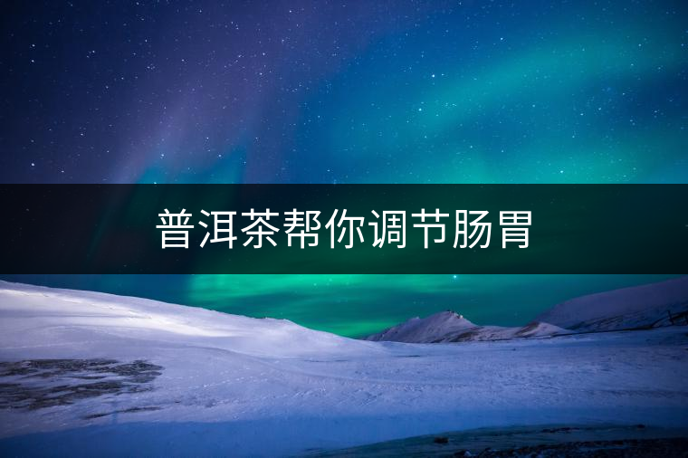普洱茶幫你調(diào)節(jié)腸胃 普洱茶幫你調(diào)節(jié)腸胃