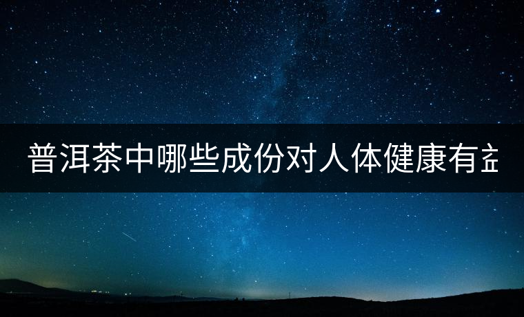 普洱茶中哪些成份對(duì)人體健康有益？