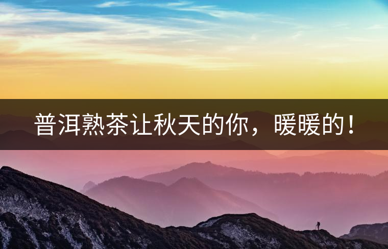 普洱熟茶讓秋天的你，暖暖的！