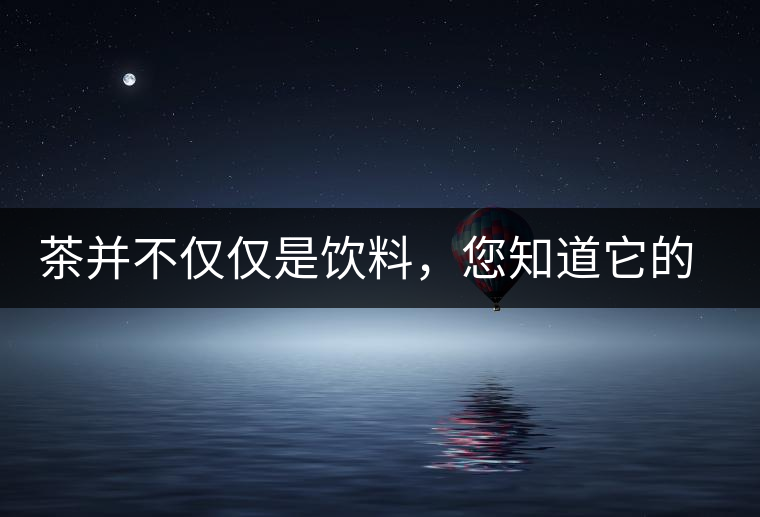 茶并不僅僅是飲料，您知道它的隱藏屬性嗎？