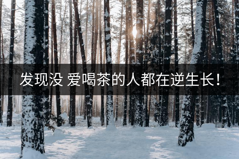 發(fā)現(xiàn)沒 愛喝茶的人都在逆生長！