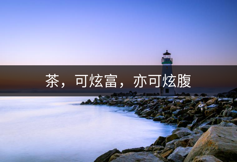 茶，可炫富，亦可炫腹