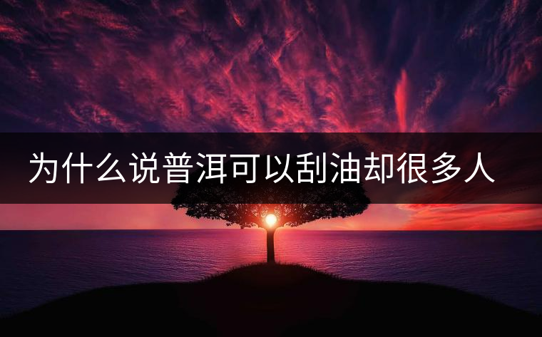 為什么說普洱可以刮油卻很多人減肥失?。? /></p><div>　　為什么說普洱茶有刮油減肥的功效，卻有很多人喝普洱減肥失??？這其中最主要的因素是有的人喝普洱便秘所致。</div>
<p><span id=