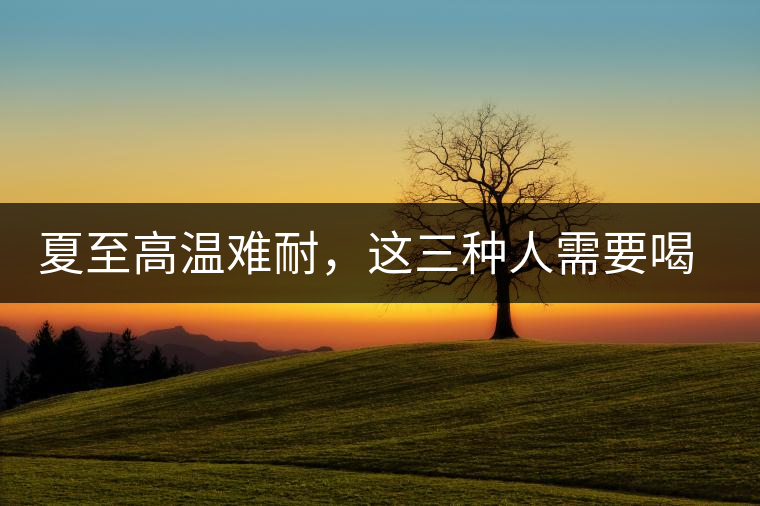 夏至高溫難耐，這三種人需要喝普洱茶