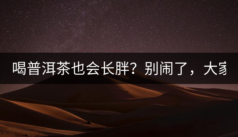 喝普洱茶也會(huì)長(zhǎng)胖？別鬧了，大家都很瘦！