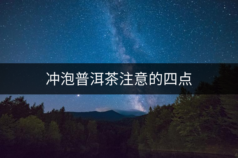 沖泡普洱茶注意的四點(diǎn) 沖泡普洱茶注意的四點(diǎn)