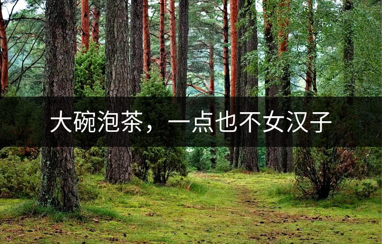大碗泡茶，一點(diǎn)也不女漢子