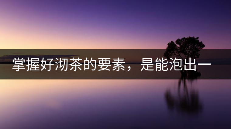 掌握好沏茶的要素，是能泡出一壺好茶的