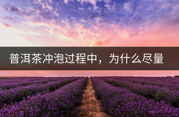 普洱茶沖泡過程中，為什么盡量不要翻動(dòng)葉底？