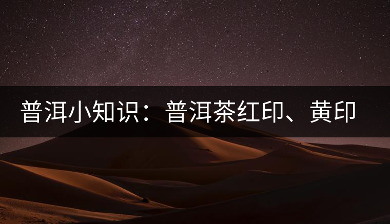 普洱小知識(shí)：普洱茶紅印、黃印、綠印、藍(lán)印的含義你知道嗎？