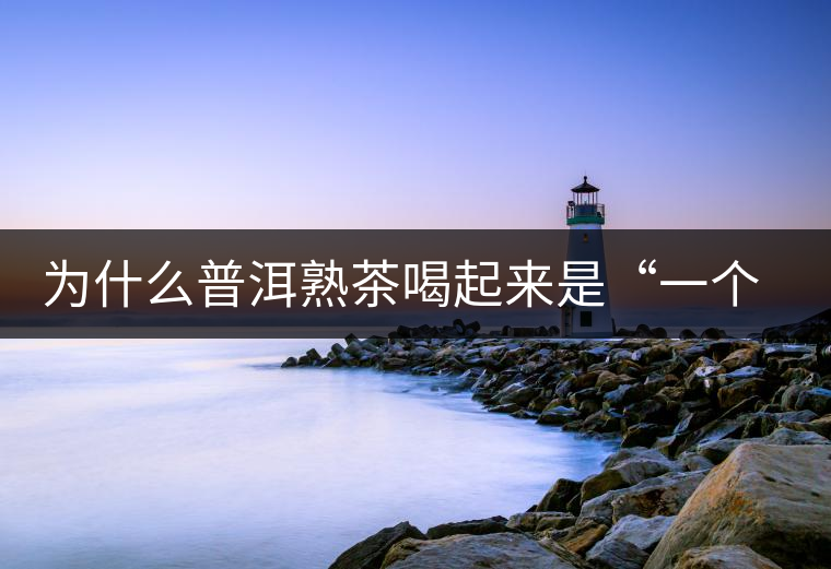 為什么普洱熟茶喝起來是“一個(gè)味”？