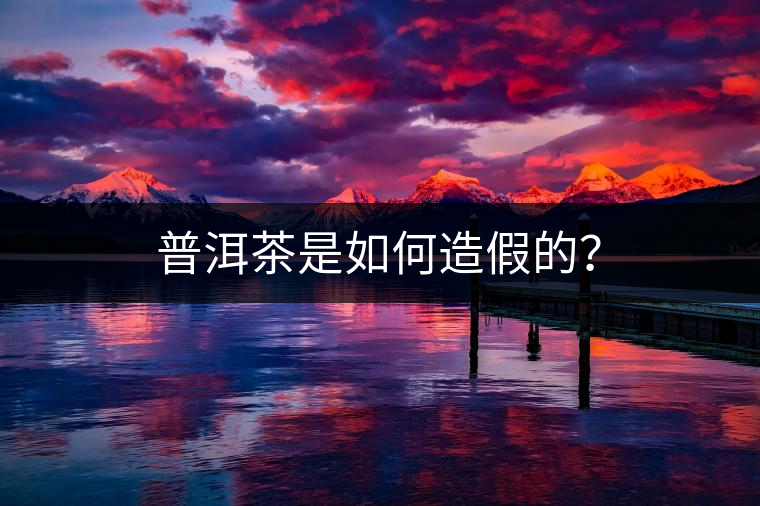 普洱茶是如何造假的？