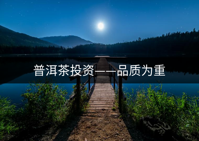 普洱茶投資——品質(zhì)為重 普洱茶投資——品質(zhì)為重