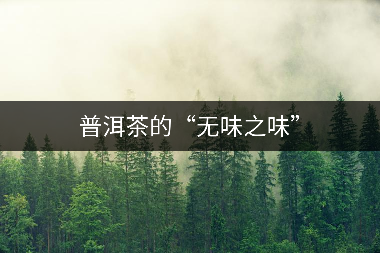 普洱茶的“無味之味” 普洱茶的“無味之味”