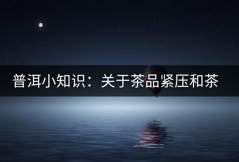 普洱小知識(shí):關(guān)于茶品緊壓和茶品轉(zhuǎn)化 普洱小知識(shí):關(guān)于茶品緊壓和茶品轉(zhuǎn)化