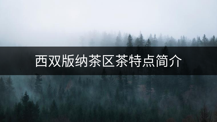 西雙版納茶區(qū)茶特點簡介 西雙版納茶區(qū)茶特點簡介