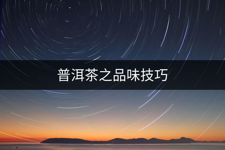 普洱茶之品味技巧 普洱茶之品味技巧