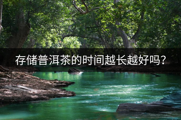 存儲(chǔ)普洱茶的時(shí)間越長(zhǎng)越好嗎？