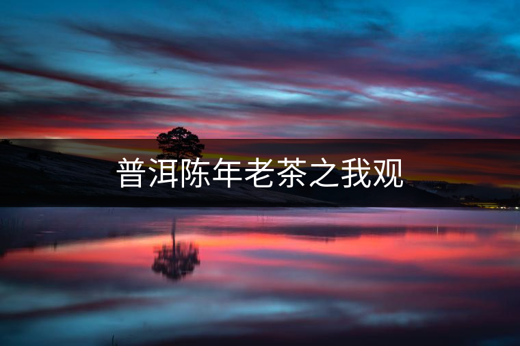 普洱陳年老茶之我觀 普洱陳年老茶之我觀