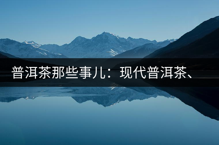 普洱茶那些事兒：現(xiàn)代普洱茶、七子餅、嘜號等