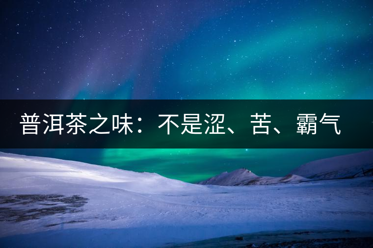 普洱茶之味：不是澀、苦、霸氣就好