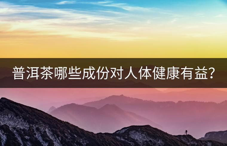 普洱茶哪些成份對(duì)人體健康有益？