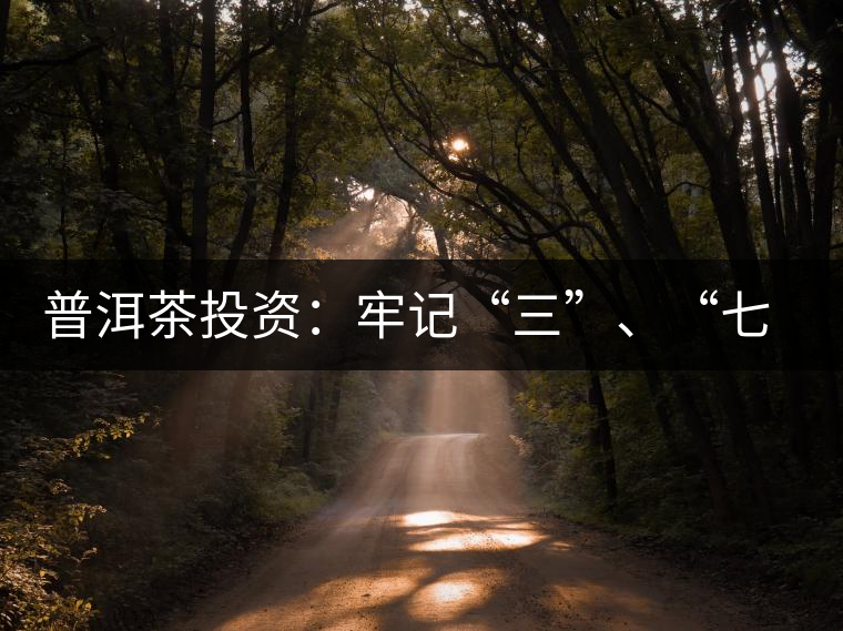 普洱茶投資：牢記“三”、“七”無風(fēng)險(xiǎn)