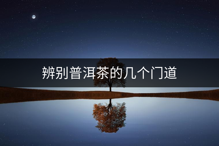 辨別普洱茶的幾個門道 辨別普洱茶的幾個門道