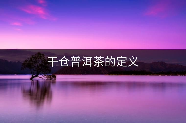干倉(cāng)普洱茶的定義 干倉(cāng)普洱茶的定義