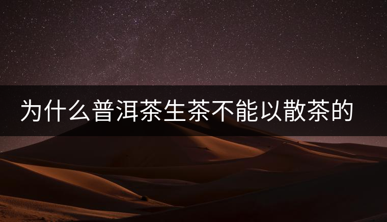 為什么普洱茶生茶不能以散茶的方式存放？