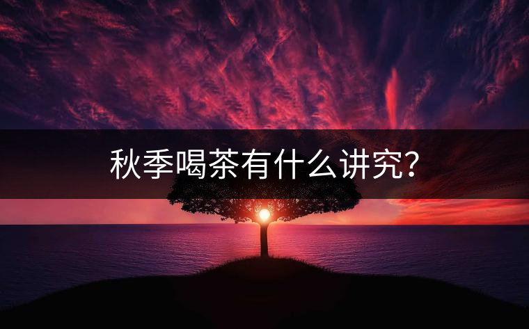 秋季喝茶有什么講究？