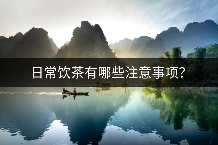 日常飲茶有哪些注意事項(xiàng)？