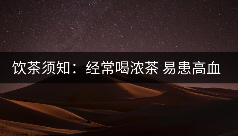 飲茶須知:經(jīng)常喝濃茶 易患高血壓 飲茶須知:經(jīng)常喝濃茶 易患高血壓