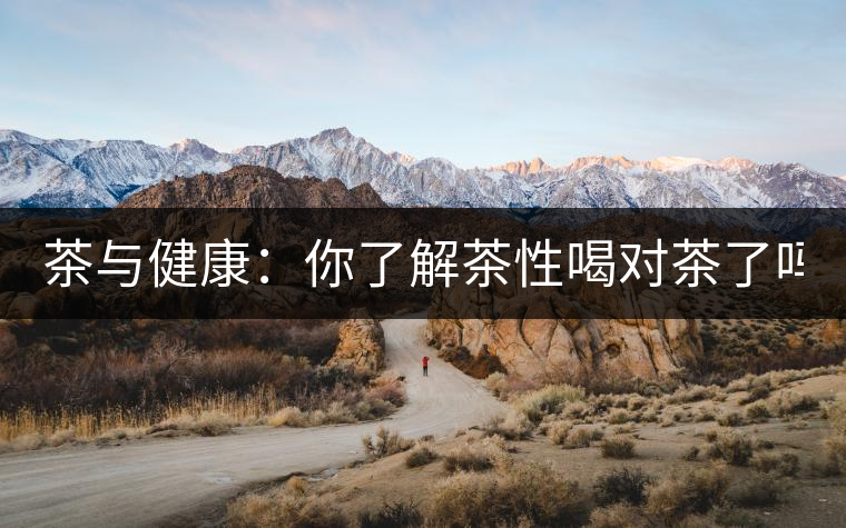 茶與健康：你了解茶性喝對茶了嗎？