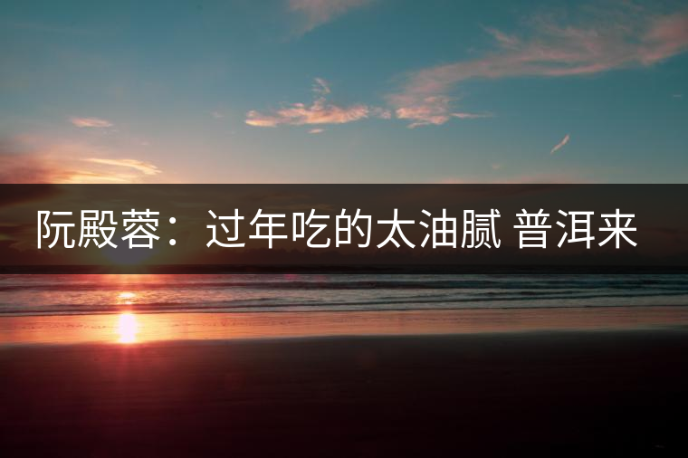 阮殿蓉:過(guò)年吃的太油膩 普洱來(lái)幫忙 阮殿蓉:過(guò)年吃的太油膩 普洱來(lái)幫忙