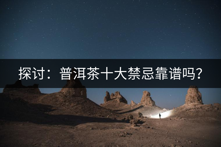 探討：普洱茶十大禁忌靠譜嗎？
