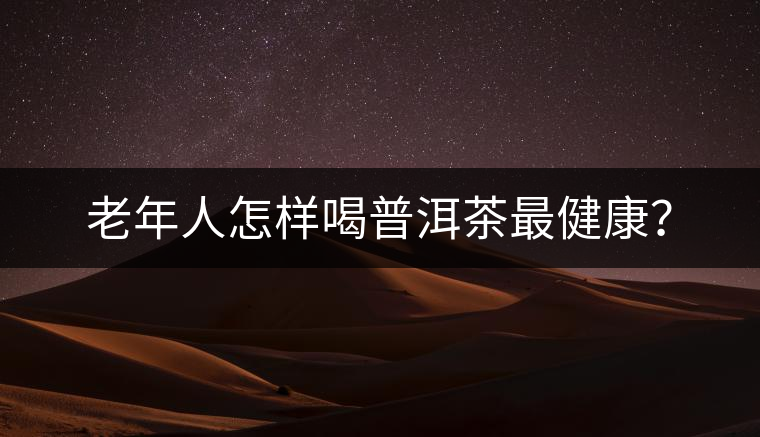 老年人怎樣喝普洱茶最健康？