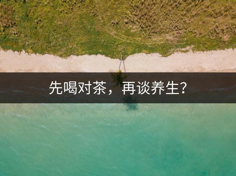 先喝對茶，再談養(yǎng)生？