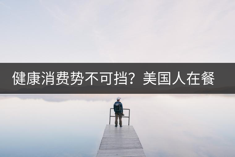 健康消費(fèi)勢不可擋？美國人在餐廳吃飯也開始流行喝茶了
