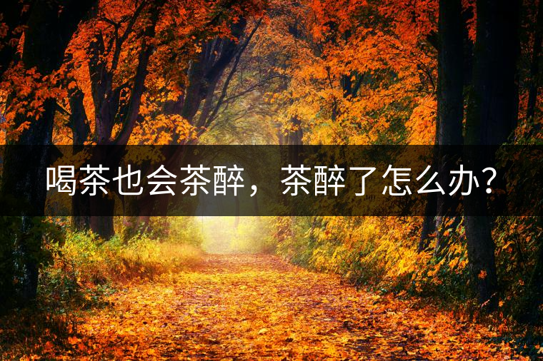 喝茶也會(huì)茶醉，茶醉了怎么辦？